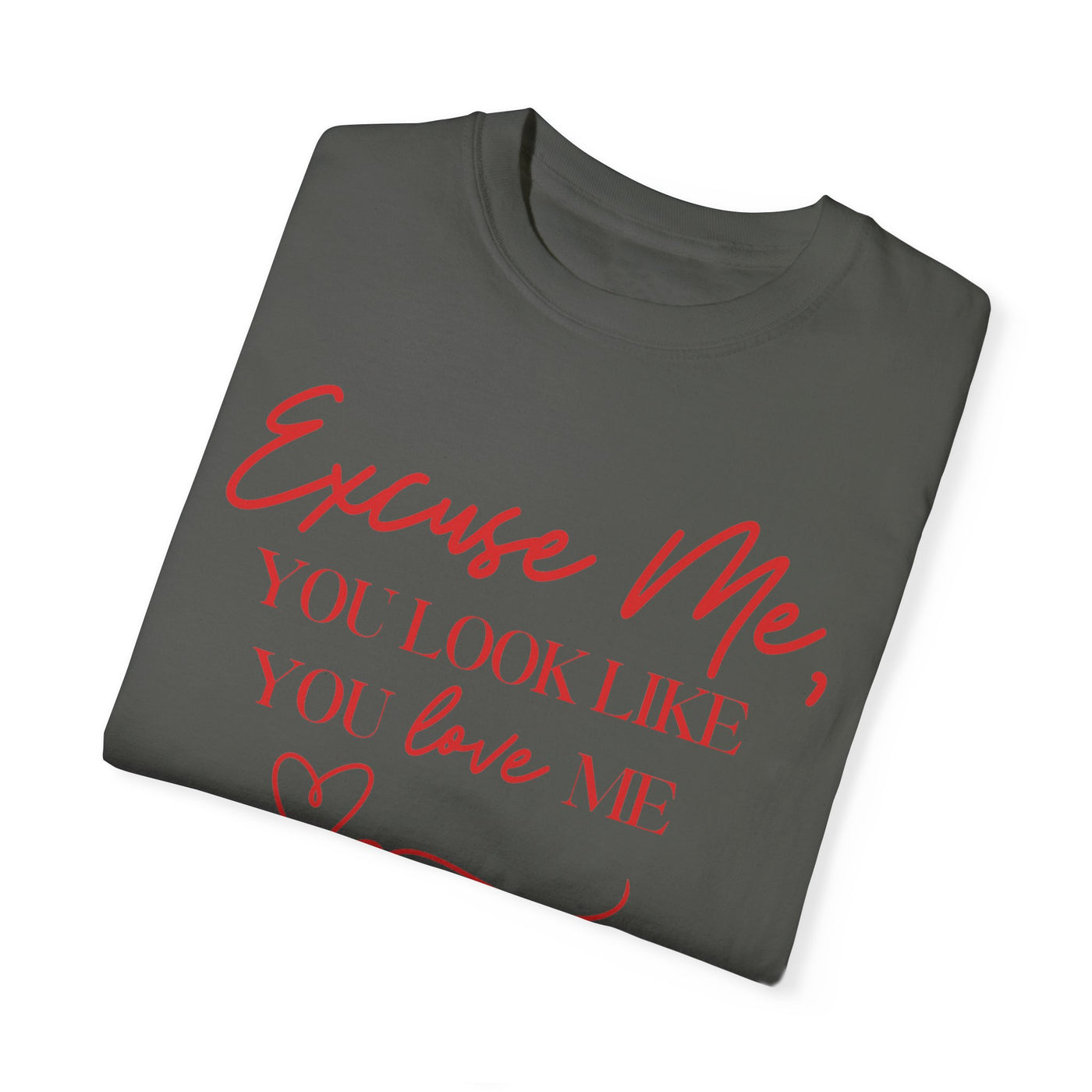 "Excuse Me, You Look Like You Love Me" T-Shirt (Comfort Colors)