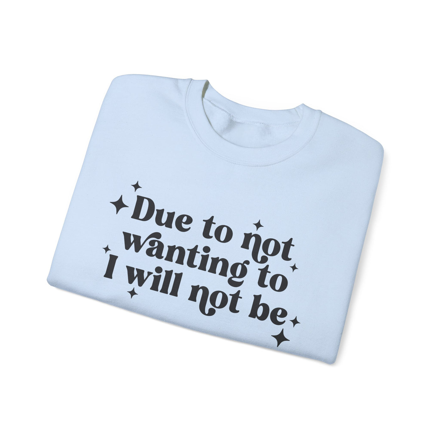 Due to Not Wanting To, I Will Not Be Graphic Sweatshirt (GILDAN)