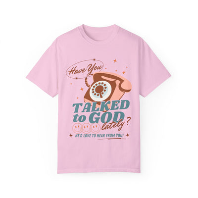 HAVE YOU TALKED TO GOD LATELY (COMFORT COLORS)