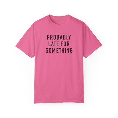 Probably Late for Something T-shirt (Comfort Colors)