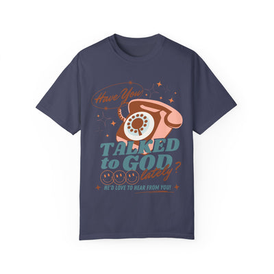 HAVE YOU TALKED TO GOD LATELY (COMFORT COLORS)