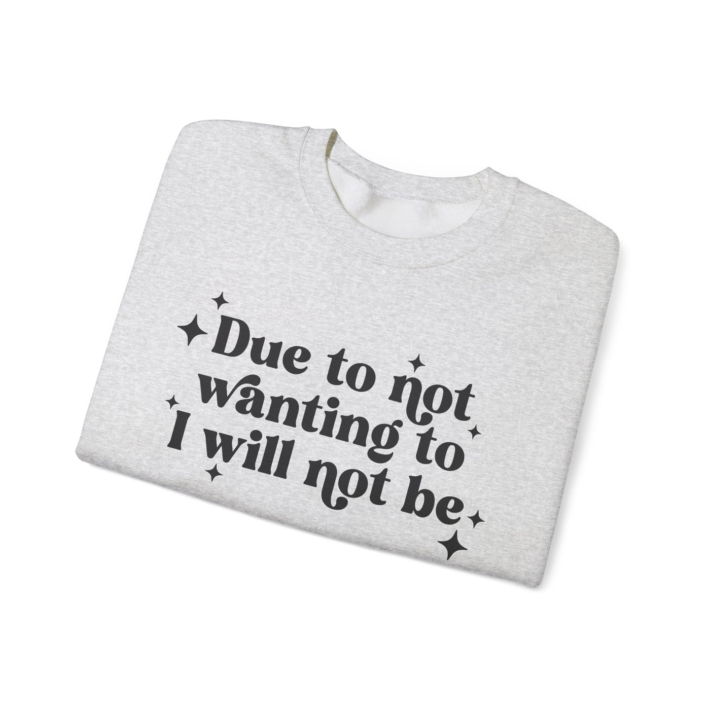 Due to Not Wanting To, I Will Not Be Graphic Sweatshirt (GILDAN)