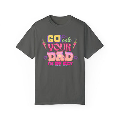 "Go Ask Your Dad, I’m Off Duty" T-Shirt (Comfort Colors)