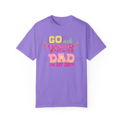 "Go Ask Your Dad, I’m Off Duty" T-Shirt (Comfort Colors)