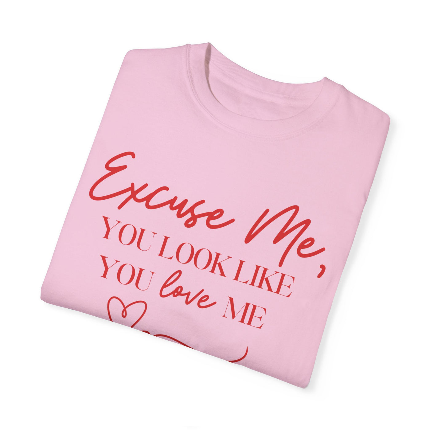 "Excuse Me, You Look Like You Love Me" T-Shirt (Comfort Colors)