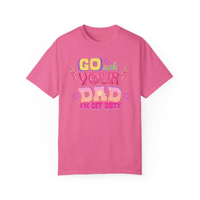 "Go Ask Your Dad, I’m Off Duty" T-Shirt (Comfort Colors)