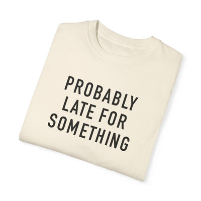 Probably Late for Something T-shirt (Comfort Colors)