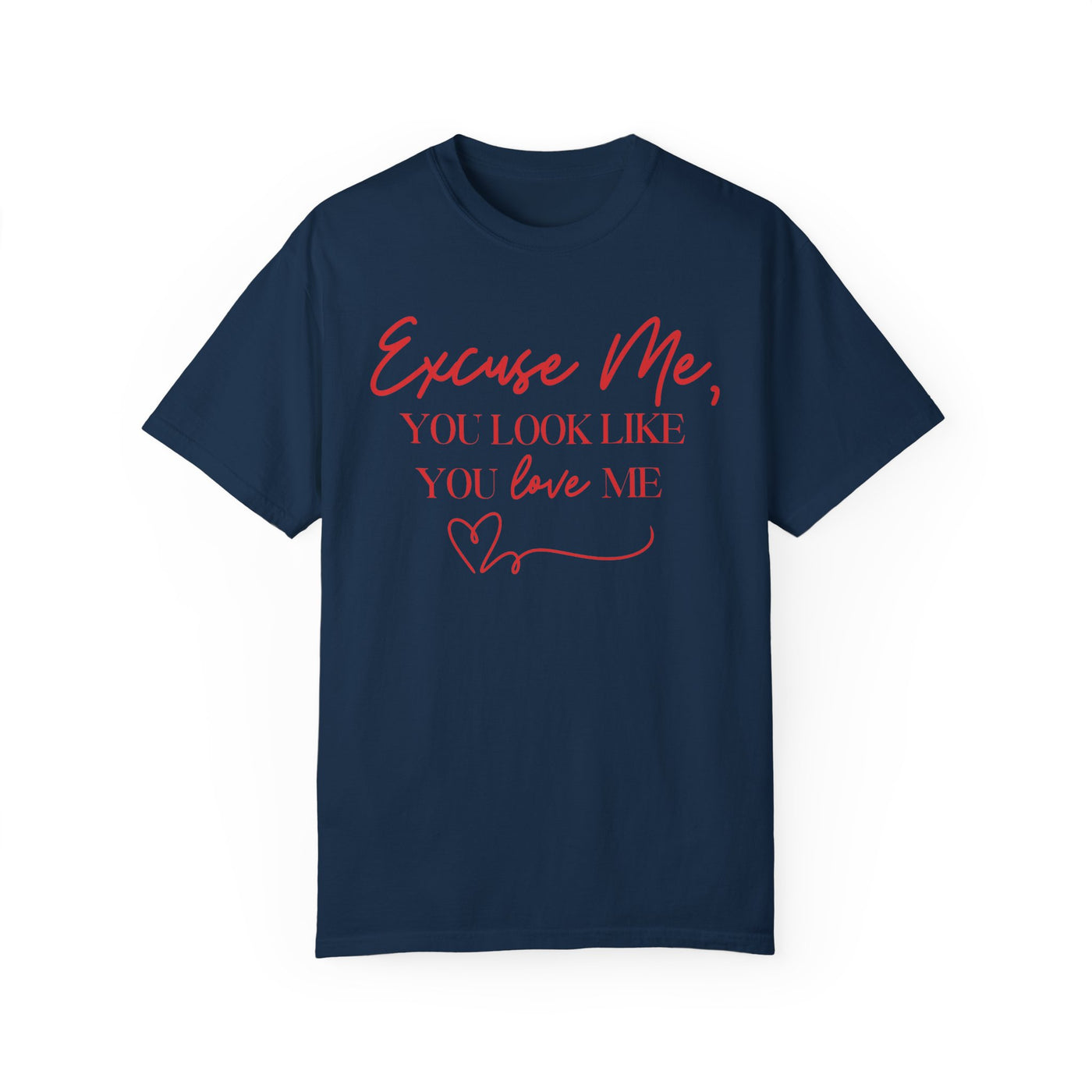 "Excuse Me, You Look Like You Love Me" T-Shirt (Comfort Colors)