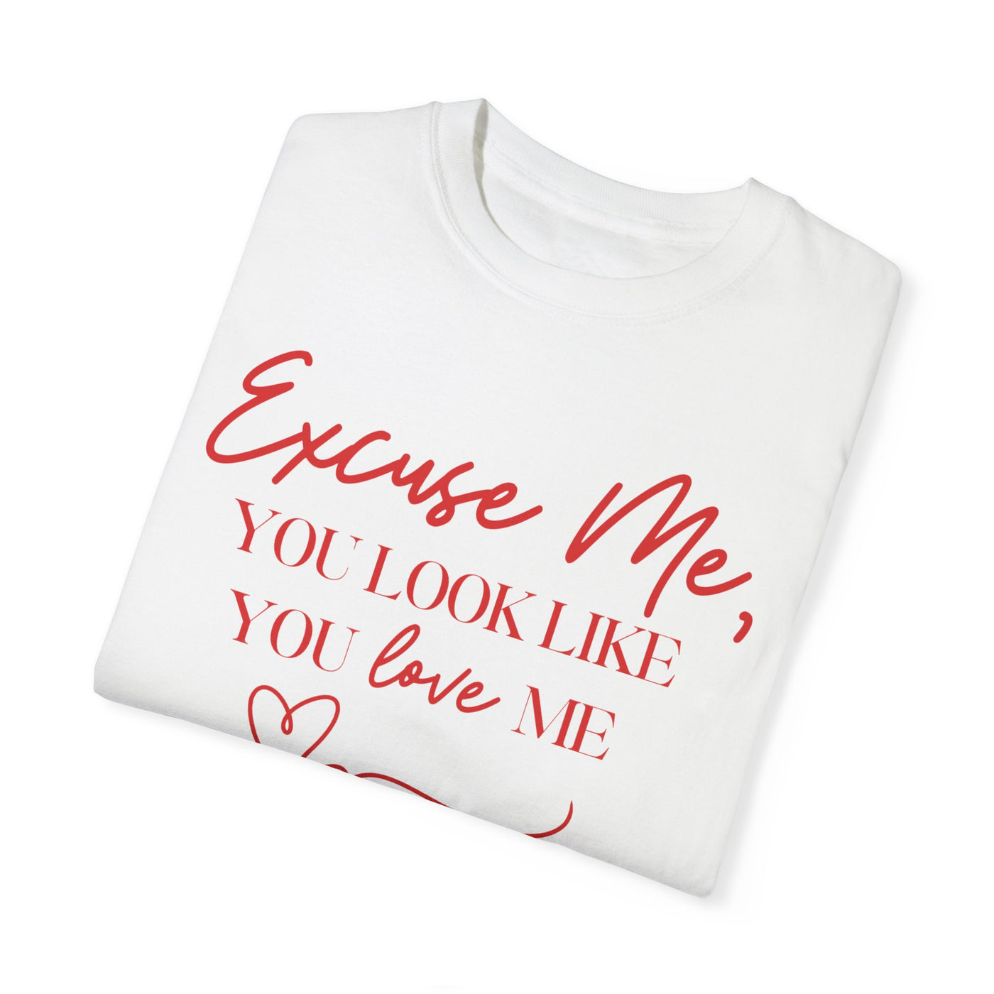 "Excuse Me, You Look Like You Love Me" T-Shirt (Comfort Colors)