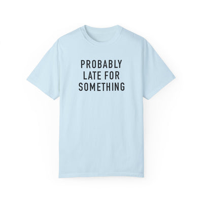 Probably Late for Something T-shirt (Comfort Colors)