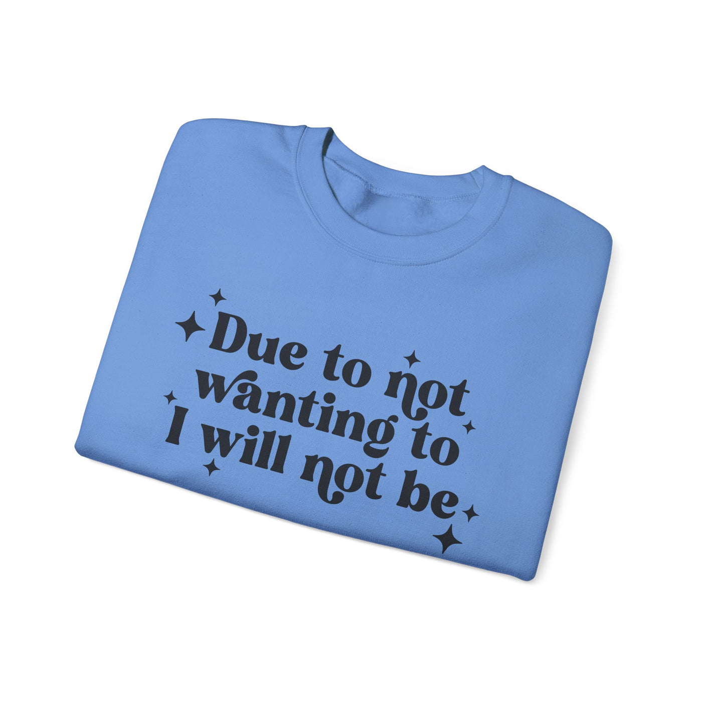 Due to Not Wanting To, I Will Not Be Graphic Sweatshirt (GILDAN)