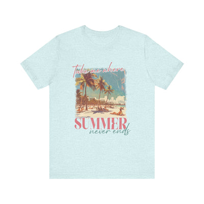 TAKE ME WHERE SUMMER NEVER ENDS TEE (Bella and Canvas)