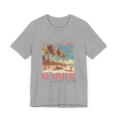 TAKE ME WHERE SUMMER NEVER ENDS TEE (Bella and Canvas)