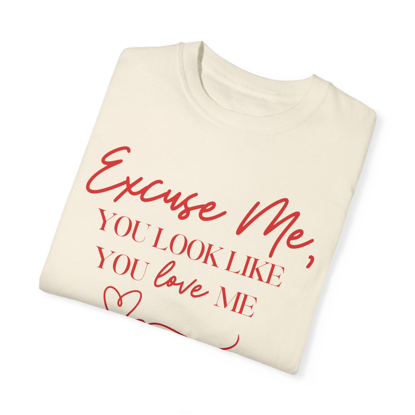 "Excuse Me, You Look Like You Love Me" T-Shirt (Comfort Colors)