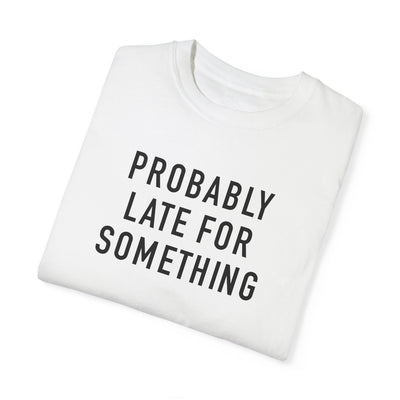 Probably Late for Something T-shirt (Comfort Colors)