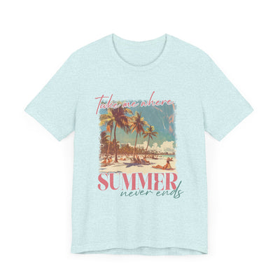 TAKE ME WHERE SUMMER NEVER ENDS TEE (Bella and Canvas)