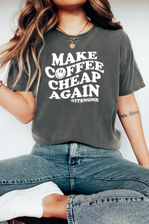 MAKE COFFEE CHEAP AGAIN TEE (COMFORT COLORS)